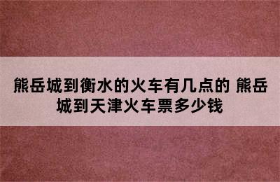 熊岳城到衡水的火车有几点的 熊岳城到天津火车票多少钱